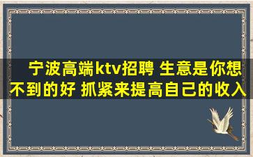 宁波高端ktv招聘 生意是你想不到的好 抓紧来提高自己的收入